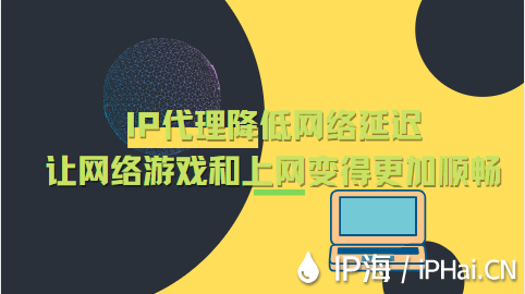IP代理降低網(wǎng)絡(luò)延遲的同時(shí)讓網(wǎng)絡(luò)游戲和上網(wǎng)變得更加順暢