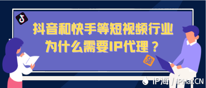 抖音和快手等短視頻行業(yè)為什么需要IP代理？
