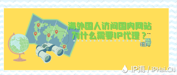 海外國人訪問國內(nèi)網(wǎng)站為什么需要IP代理？