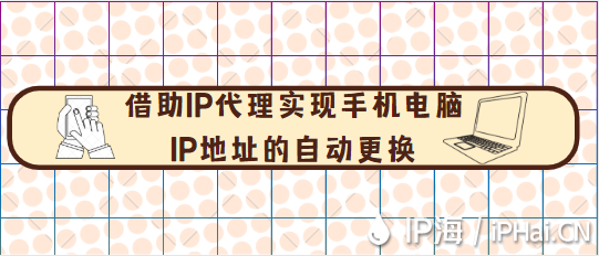 借助IP代理實(shí)現(xiàn)手機(jī)電腦ip地址的自動(dòng)更換