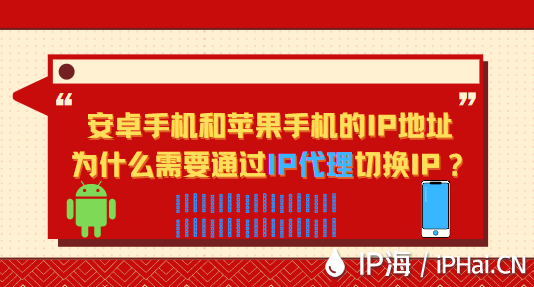 安卓手機(jī)和蘋果手機(jī)的ip地址為什么需要通過IP代理切換IP？