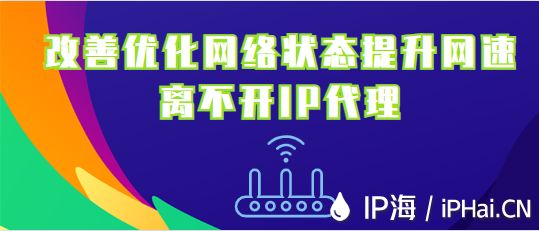 改善優(yōu)化網(wǎng)絡(luò)狀態(tài)提升網(wǎng)速離不開IP代理