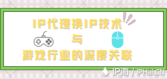 IP代理換IP技術(shù)與游戲行業(yè)的深度關(guān)聯(lián)
