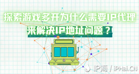 探索游戲多開為什么需要IP代理來解決IP地址問題？