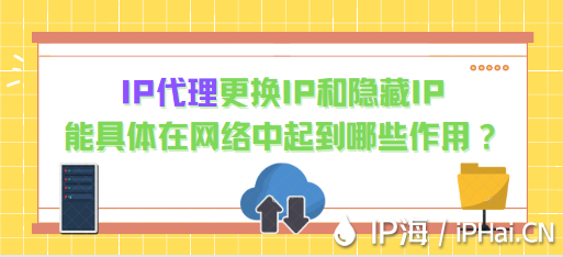 IP代理更換IP和隱藏IP能具體在網(wǎng)絡中起到哪些作用？