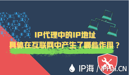 IP代理中的IP地址具體在互聯(lián)網(wǎng)中產(chǎn)生了哪些作用？