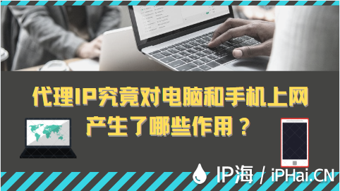 代理IP究竟對(duì)電腦和手機(jī)上網(wǎng)產(chǎn)生了哪些作用？