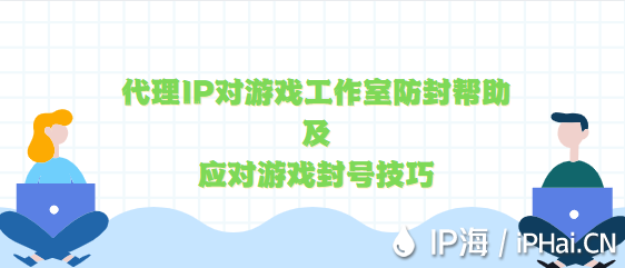 代理IP對(duì)游戲工作室防封幫助及應(yīng)對(duì)游戲封號(hào)技巧分享