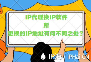 IP代理換IP軟件所更換的IP地址有何不同之處？