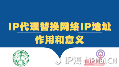 IP代理替換網(wǎng)絡(luò)IP地址作用和意義