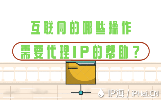 互聯(lián)網(wǎng)的哪些操作需要IP代理的幫助？
