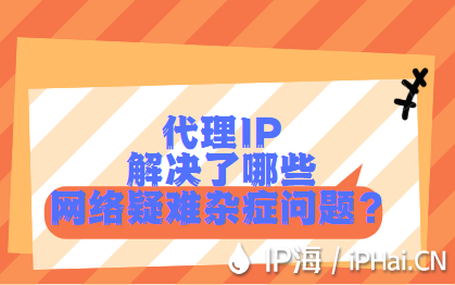 代理IP解決了哪些網(wǎng)絡(luò)疑難雜癥問(wèn)題？