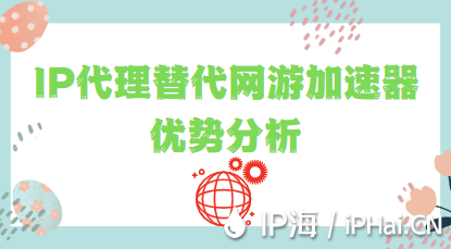 IP代理替代網(wǎng)游加速器優(yōu)勢(shì)分析