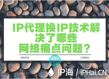 IP代理?yè)QIP技術(shù)解決了哪些網(wǎng)絡(luò)痛點(diǎn)問(wèn)題？