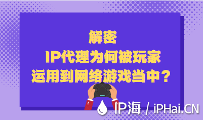 解密IP代理為何被玩家運用到網(wǎng)絡(luò)游戲當(dāng)中