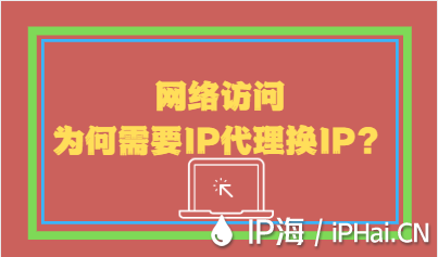 網(wǎng)絡(luò)訪問為何需要IP代理換IP？