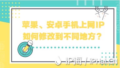 蘋果、安卓手機上網(wǎng)IP如何修改到不同地方？