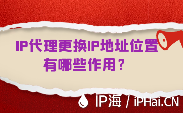 IP代理更換IP地址位置有哪些作用？