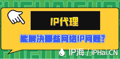 IP代理能解決哪些網(wǎng)絡(luò)IP問題？