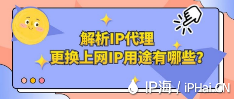 解析IP代理更換上網(wǎng)IP用途有哪些？