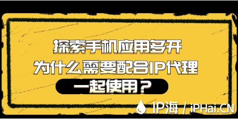探索手機應(yīng)用多開為什么需要配合IP代理一起使用？