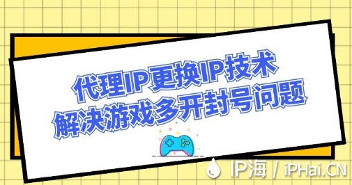 代理IP更換IP技術(shù)解決游戲多開封號問題