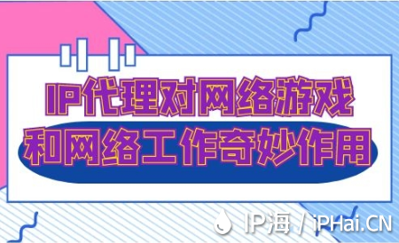 IP代理對(duì)網(wǎng)絡(luò)游戲和網(wǎng)絡(luò)工作的奇妙作用
