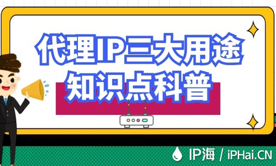 代理IP三大用途知識點(diǎn)科普