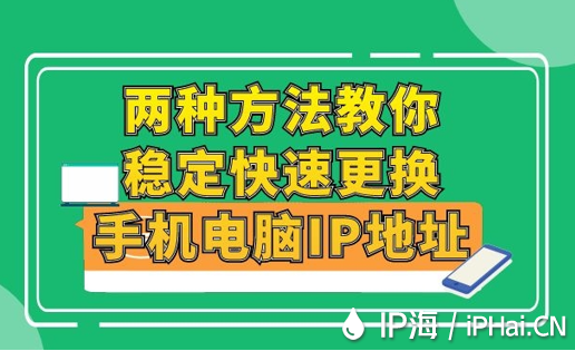 兩種方法教你穩(wěn)定快速更換手機電腦IP地址