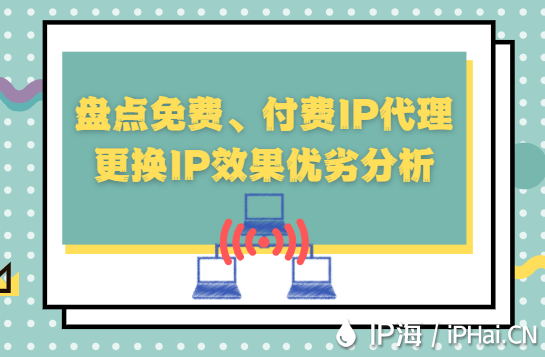 盤點免費、付費IP代理更換IP效果優(yōu)劣分析