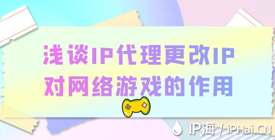 淺談IP代理更改IP對(duì)網(wǎng)絡(luò)游戲的作用