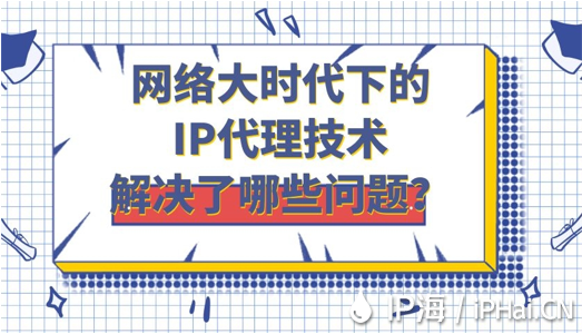 網(wǎng)絡(luò)大時代下的IP代理技術(shù)解決了哪些問題？