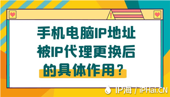 手機(jī)電腦IP地址被IP代理更換后的具體作用？