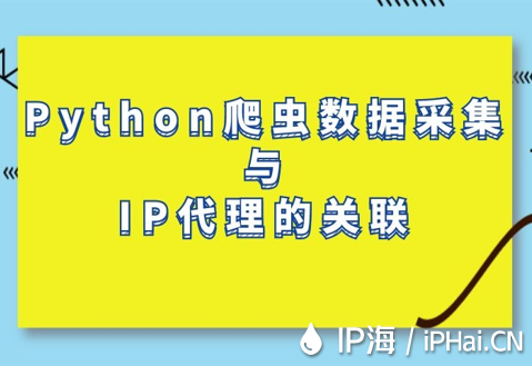 Python爬蟲(chóng)數(shù)據(jù)采集與IP代理的關(guān)聯(lián)