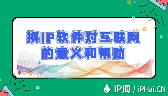 換IP軟件對互聯(lián)網(wǎng)的意義和幫助