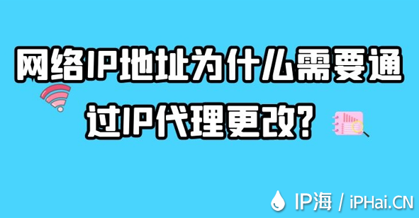 網(wǎng)絡IP地址為什么需要通過IP代理更改？