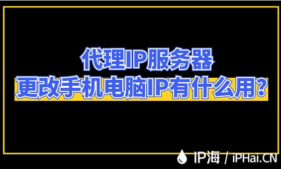 代理IP服務(wù)器更改手機電腦IP有什么用？