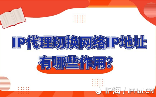 IP代理切換網(wǎng)絡(luò)IP地址有哪些作用？