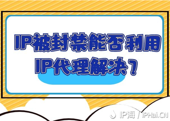 IP被封禁能否利用IP代理解決？
