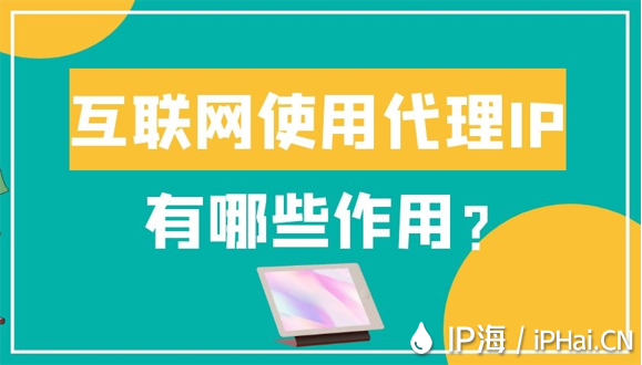 互聯(lián)網(wǎng)使用代理IP有哪些作用？