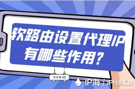軟路由設(shè)置代理IP有哪些作用？