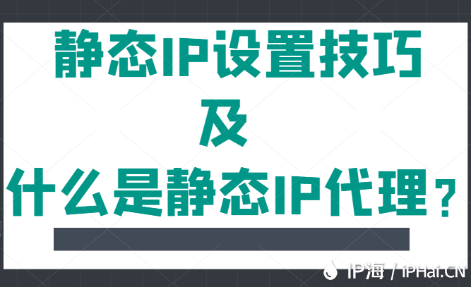 靜態(tài)IP設(shè)置技巧及什么是靜態(tài)IP代理？