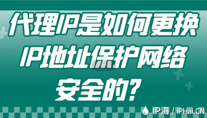 代理IP是如何更換IP地址保護(hù)網(wǎng)絡(luò)安全的？