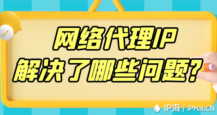 網(wǎng)絡(luò)代理IP解決了哪些問題？