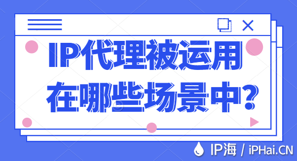 IP代理被運(yùn)用在哪些場(chǎng)景中？
