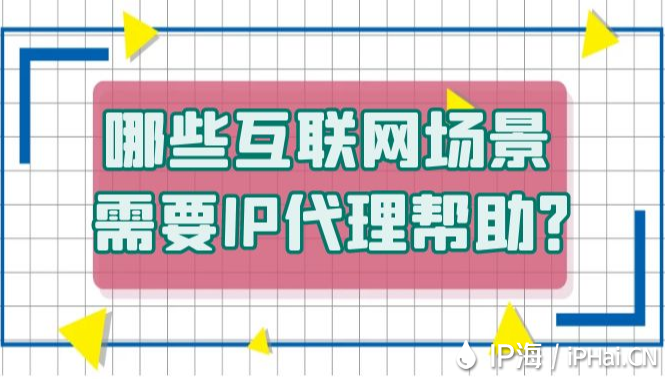 哪些互聯(lián)網(wǎng)場景需要IP代理幫助？