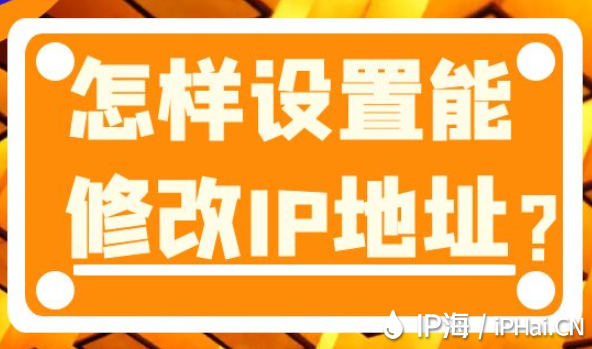 怎樣設(shè)置能修改IP地址？