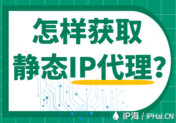 怎樣獲取靜態(tài)IP代理？