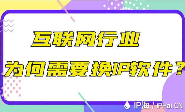 互聯(lián)網(wǎng)行業(yè)為何需要換IP軟件？