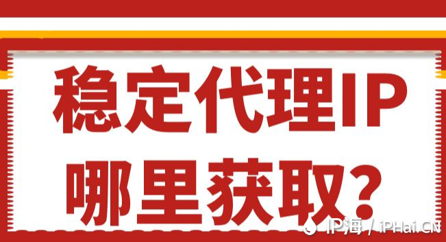 穩(wěn)定代理IP哪里獲??？